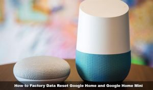 How to Factory Data Reset Google Home and Google Home Mini